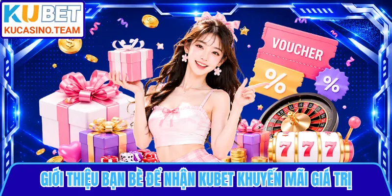 Giới thiệu bạn bè để nhận KUBET khuyến mãi giá trị