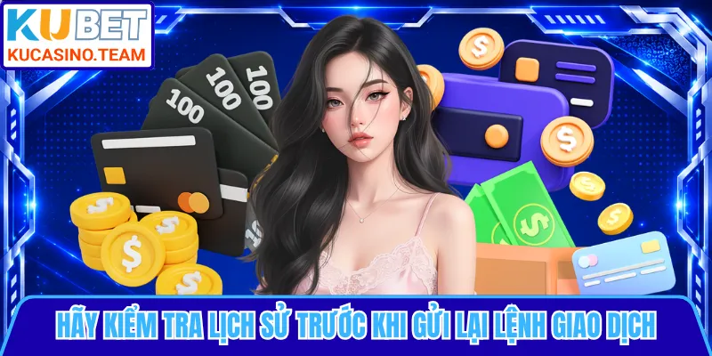 Hãy kiểm tra lịch sử trước khi gửi lại lệnh giao dịch
