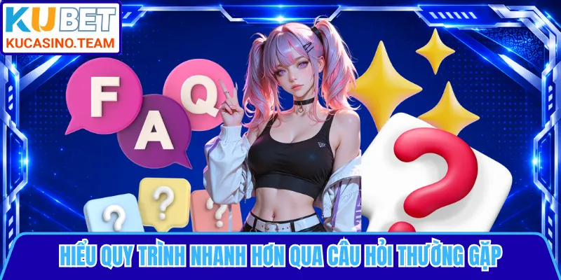 Hiểu quy trình nhanh hơn qua câu hỏi thường gặp