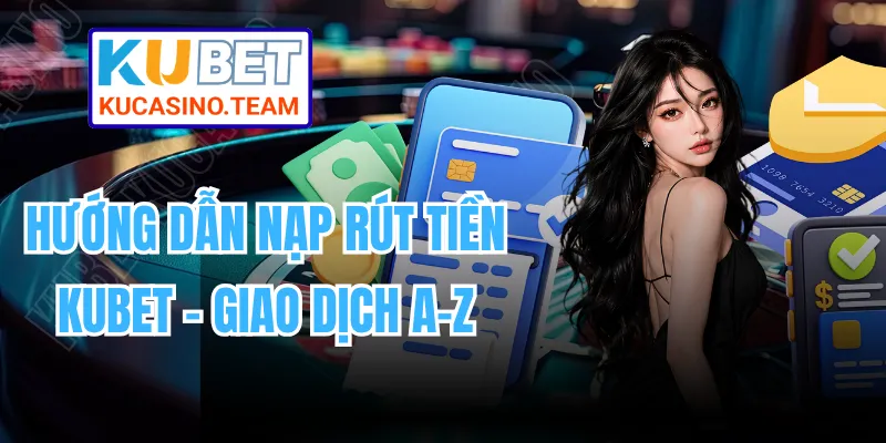 Hướng Dẫn Nạp Rút Tiền KUBET