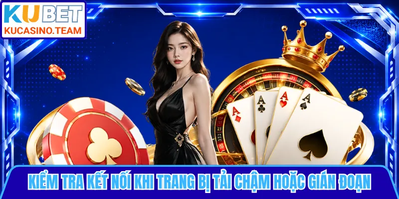 Kiểm tra kết nối khi trang bị tải chậm hoặc gián đoạn