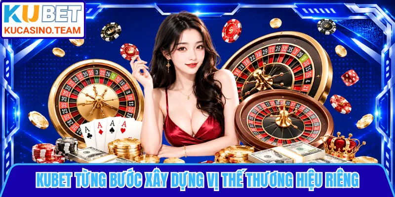 KUBET từng bước xây dựng vị thế thương hiệu riêng