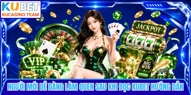 Người mới dễ dàng làm quen sau khi đọc KUBET hướng dẫn