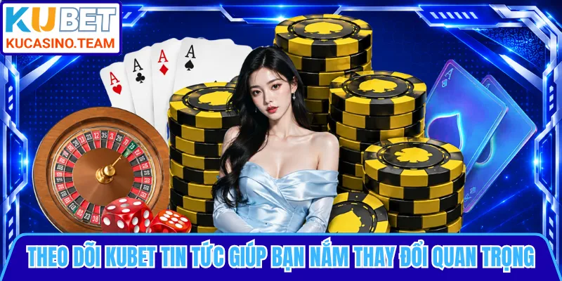 Theo dõi KUBET tin tức giúp bạn nắm thay đổi quan trọng